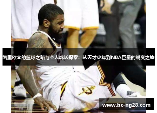 凯里欧文的篮球之路与个人成长探索：从天才少年到NBA巨星的蜕变之旅