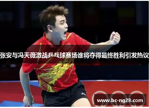张安与冯天薇激战乒乓球赛场谁将夺得最终胜利引发热议