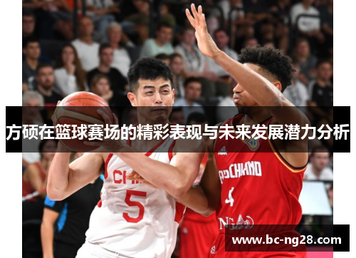 方硕在篮球赛场的精彩表现与未来发展潜力分析