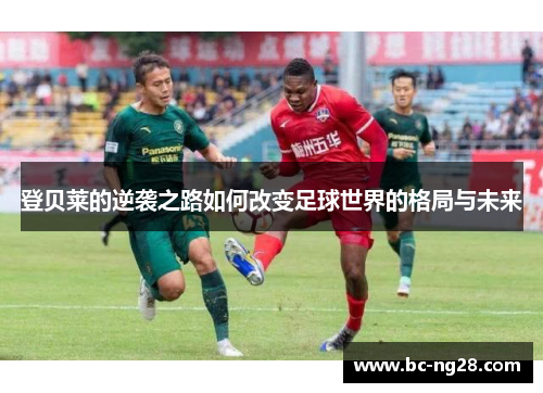 登贝莱的逆袭之路如何改变足球世界的格局与未来