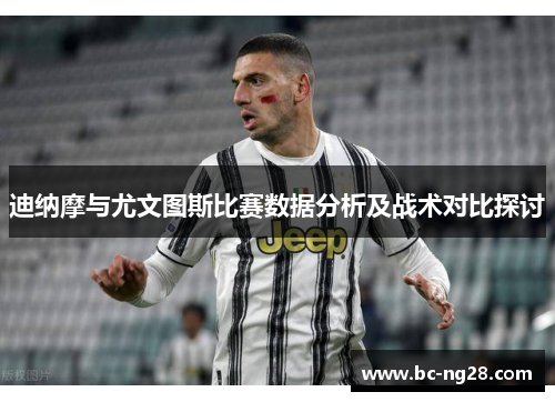 迪纳摩与尤文图斯比赛数据分析及战术对比探讨 迪纳摩与尤文图斯比赛数据分析及战术对比探讨