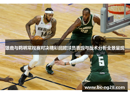 雄鹿与鹈鹕常规赛对决精彩回顾球员表现与战术分析全景呈现 雄鹿与鹈鹕常规赛对决精彩回顾球员表现与战术分析全景呈现