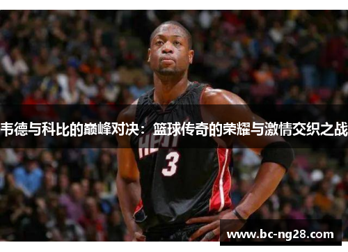韦德与科比的巅峰对决:篮球传奇的荣耀与激情交织之战 韦德与科比的巅峰对决:篮球传奇的荣耀与激情交织之战