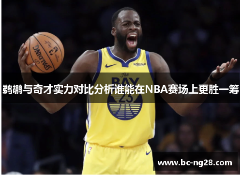 鹈鹕与奇才实力对比分析谁能在NBA赛场上更胜一筹 鹈鹕与奇才实力对比分析谁能在NBA赛场上更胜一筹