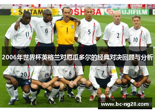 2006年世界杯英格兰对厄瓜多尔的经典对决回顾与分析 2006年世界杯英格兰对厄瓜多尔的经典对决回顾与分析