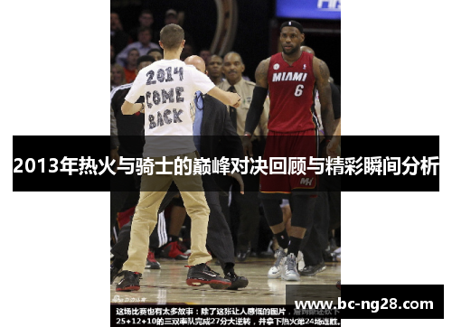 2013年热火与骑士的巅峰对决回顾与精彩瞬间分析 2013年热火与骑士的巅峰对决回顾与精彩瞬间分析