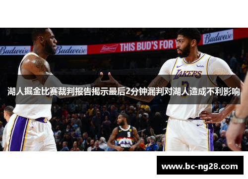 湖人掘金比赛裁判报告揭示最后2分钟漏判对湖人造成不利影响