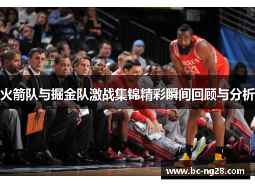 火箭队与掘金队激战集锦精彩瞬间回顾与分析